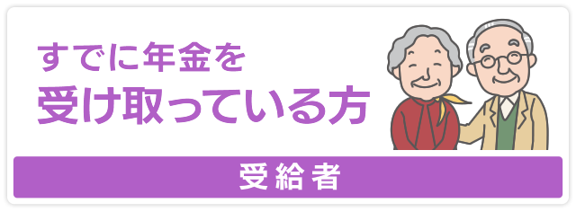 すでに年金を受け取っている方【受給者】